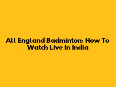All England Badminton: How To Watch Live In India