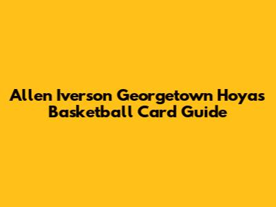 Allen Iverson Georgetown Hoyas Basketball Card Guide