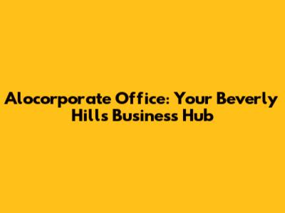 Alocorporate Office: Your Beverly Hills Business Hub
