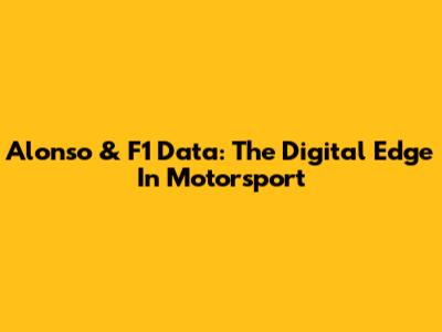 Alonso & F1 Data: The Digital Edge In Motorsport