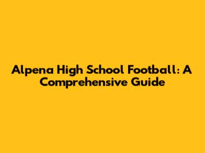 Alpena High School Football: A Comprehensive Guide