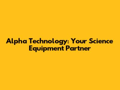 Alpha Technology: Your Science Equipment Partner