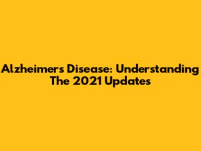 Alzheimer's Disease: Understanding The 2021 Updates