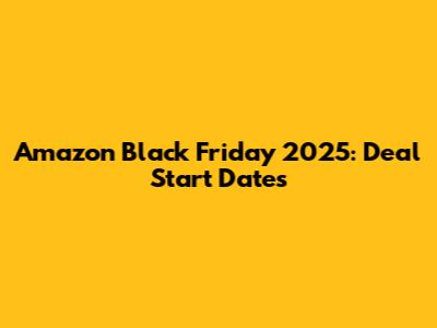 Amazon Black Friday 2025: Deal Start Dates