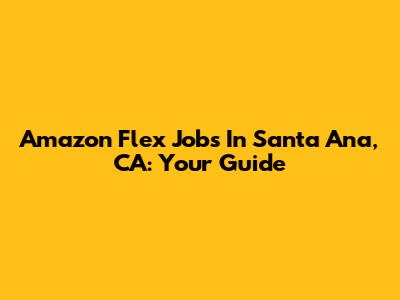 Amazon Flex Jobs In Santa Ana, CA: Your Guide