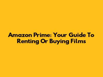 Amazon Prime: Your Guide To Renting Or Buying Films