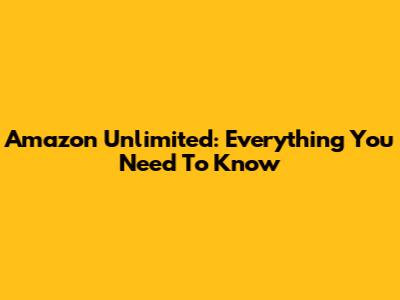 Amazon Unlimited: Everything You Need To Know