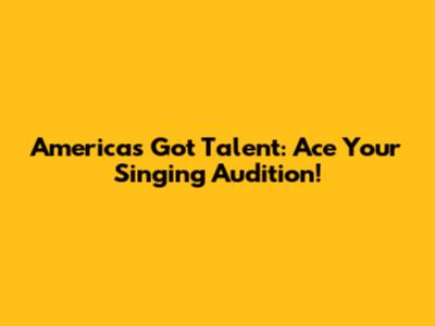 America's Got Talent: Ace Your Singing Audition!