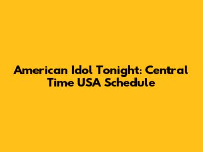 American Idol Tonight: Central Time USA Schedule