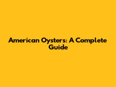 American Oysters: A Complete Guide
