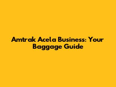 Amtrak Acela Business: Your Baggage Guide