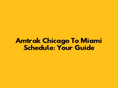 Amtrak Chicago To Miami Schedule: Your Guide