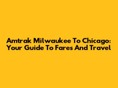 Amtrak Milwaukee To Chicago: Your Guide To Fares And Travel