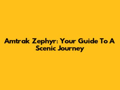 Amtrak Zephyr: Your Guide To A Scenic Journey