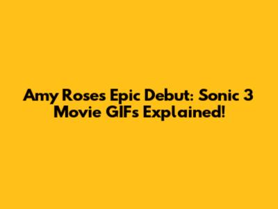 Amy Rose's Epic Debut: Sonic 3 Movie GIFs Explained!