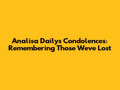 Analisa Daily's Condolences: Remembering Those We've Lost