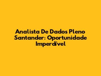 Analista De Dados Pleno Santander: Oportunidade Imperdível