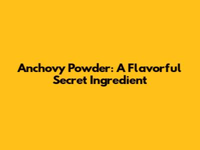 Anchovy Powder: A Flavorful Secret Ingredient