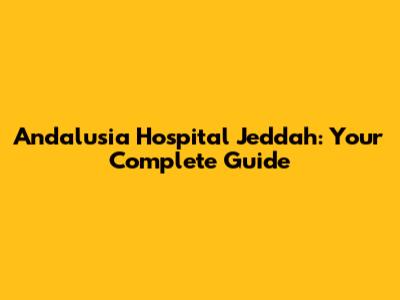 Andalusia Hospital Jeddah: Your Complete Guide
