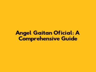 Angel Gaitan Oficial: A Comprehensive Guide