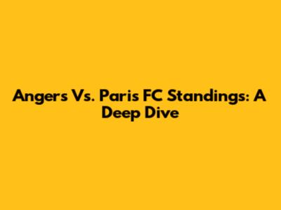 Angers Vs. Paris FC Standings: A Deep Dive