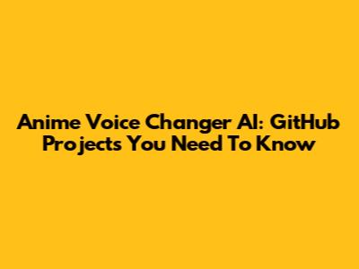 Anime Voice Changer AI: GitHub Projects You Need To Know