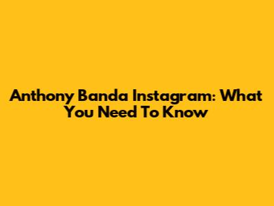 Anthony Banda Instagram: What You Need To Know