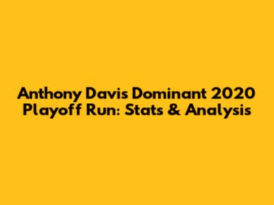 Anthony Davis' Dominant 2020 Playoff Run: Stats & Analysis