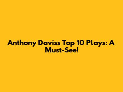 Anthony Davis's Top 10 Plays: A Must-See!