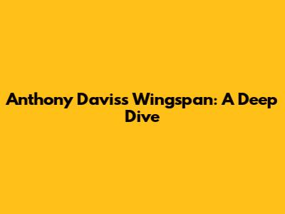Anthony Davis's Wingspan: A Deep Dive