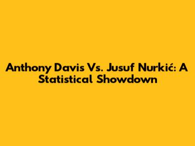 Anthony Davis Vs. Jusuf Nurkić: A Statistical Showdown