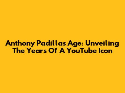 Anthony Padilla's Age: Unveiling The Years Of A YouTube Icon