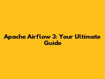 Apache Airflow 3: Your Ultimate Guide