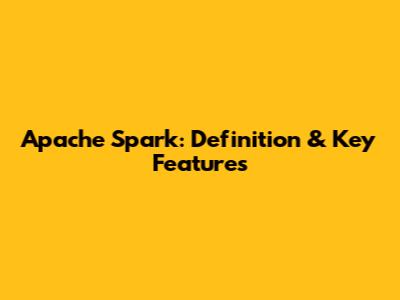 Apache Spark: Definition & Key Features