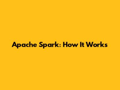 Apache Spark: How It Works