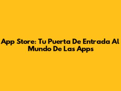 App Store: Tu Puerta De Entrada Al Mundo De Las Apps