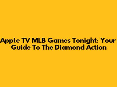 Apple TV MLB Games Tonight: Your Guide To The Diamond Action