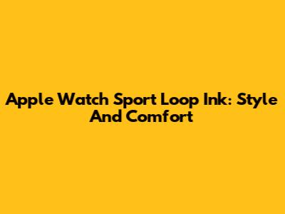 Apple Watch Sport Loop Ink: Style And Comfort