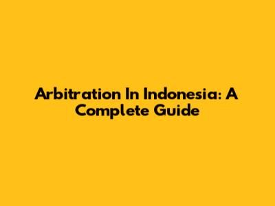 Arbitration In Indonesia: A Complete Guide