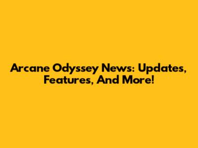 Arcane Odyssey News: Updates, Features, And More!