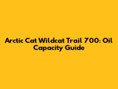 Arctic Cat Wildcat Trail 700: Oil Capacity Guide