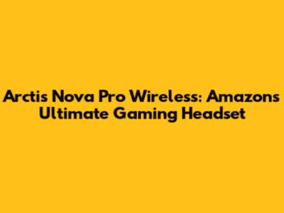 Arctis Nova Pro Wireless: Amazon's Ultimate Gaming Headset