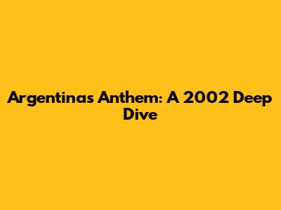 Argentina's Anthem: A 2002 Deep Dive