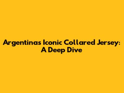 Argentina's Iconic Collared Jersey: A Deep Dive