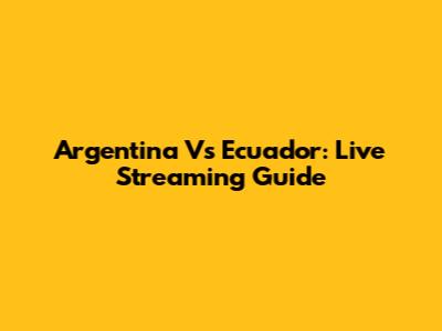 Argentina Vs Ecuador: Live Streaming Guide