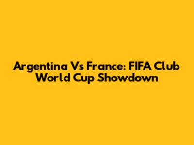 Argentina Vs France: FIFA Club World Cup Showdown