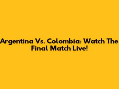 Argentina Vs. Colombia: Watch The Final Match Live!