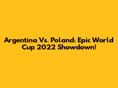 Argentina Vs. Poland: Epic World Cup 2022 Showdown!