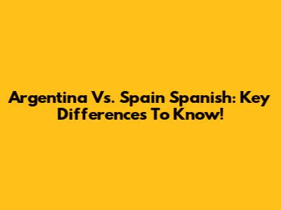 Argentina Vs. Spain Spanish: Key Differences To Know!