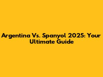 Argentina Vs. Spanyol 2025: Your Ultimate Guide